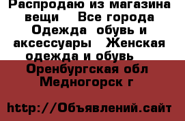 Распродаю из магазина вещи  - Все города Одежда, обувь и аксессуары » Женская одежда и обувь   . Оренбургская обл.,Медногорск г.